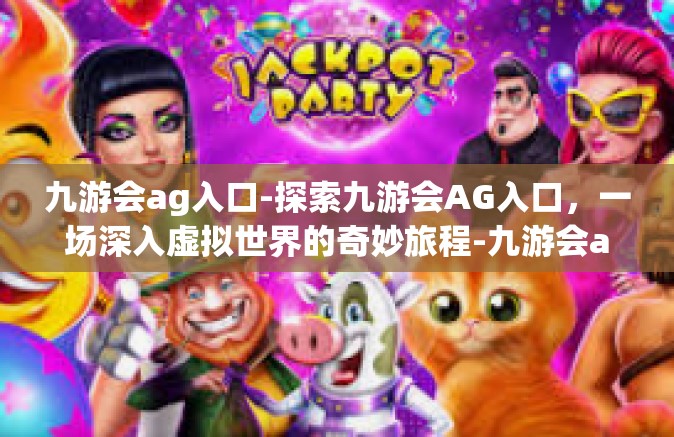 九游会ag入口-探索九游会AG入口，一场深入虚拟世界的奇妙旅程-九游会ag入口