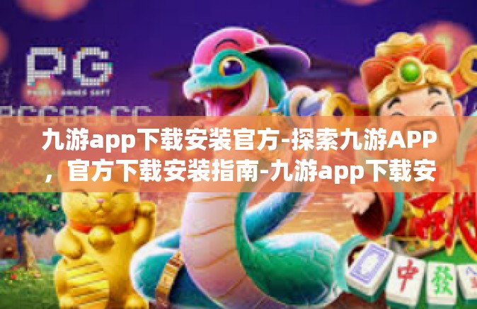 九游app下载安装官方-探索九游APP，官方下载安装指南-九游app下载安装官方