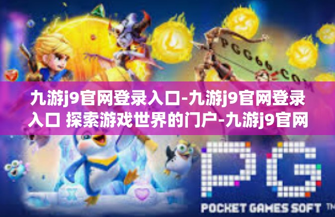 九游j9官网登录入口-九游j9官网登录入口 探索游戏世界的门户-九游j9官网登录入口