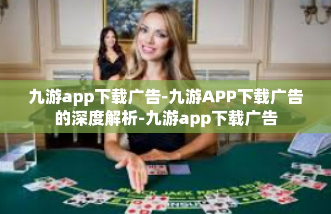 九游app下载广告-九游APP下载广告的深度解析-九游app下载广告