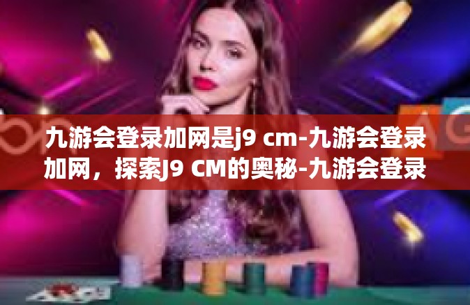 九游会登录加网是j9 cm-九游会登录加网，探索J9 CM的奥秘-九游会登录加网是j9 cm