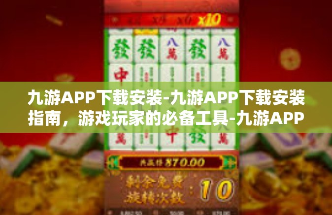 九游APP下载安装-九游APP下载安装指南，游戏玩家的必备工具-九游APP下载安装