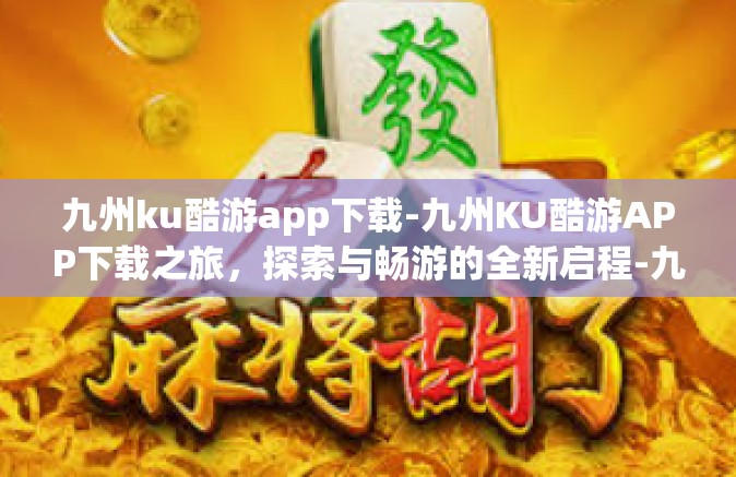 九州ku酷游app下载-九州KU酷游APP下载之旅，探索与畅游的全新启程-九州ku酷游app下载