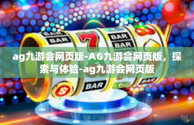 ag九游会网页版-AG九游会网页版，探索与体验-ag九游会网页版