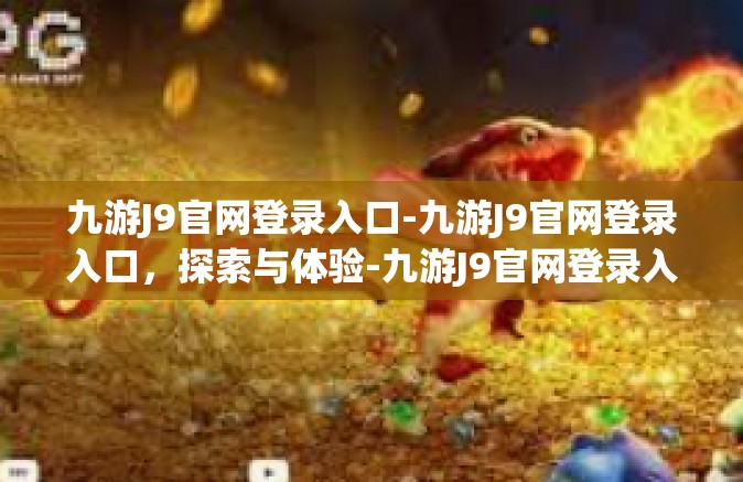 九游J9官网登录入口-九游J9官网登录入口，探索与体验-九游J9官网登录入口