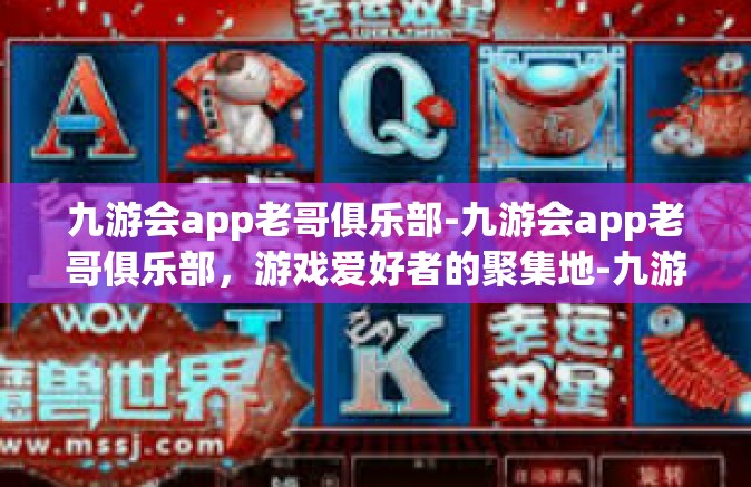 九游会app老哥俱乐部-九游会app老哥俱乐部，游戏爱好者的聚集地-九游会app老哥俱乐部