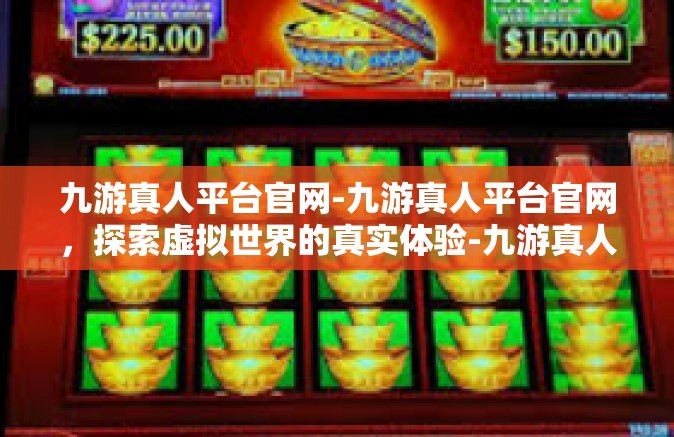 九游真人平台官网-九游真人平台官网，探索虚拟世界的真实体验-九游真人平台官网