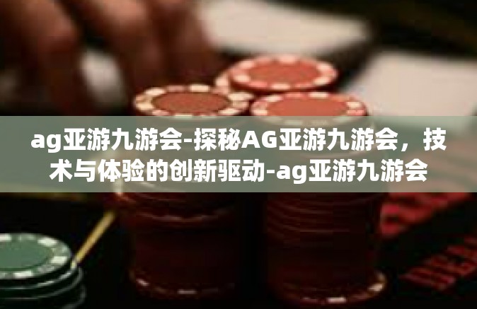 ag亚游九游会-探秘AG亚游九游会，技术与体验的创新驱动-ag亚游九游会