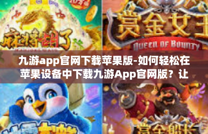 九游app官网下载苹果版-如何轻松在苹果设备中下载九游App官网版？让你的娱乐世界重获新感觉-九游app官网下载苹果版