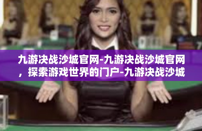 九游决战沙城官网-九游决战沙城官网，探索游戏世界的门户-九游决战沙城官网