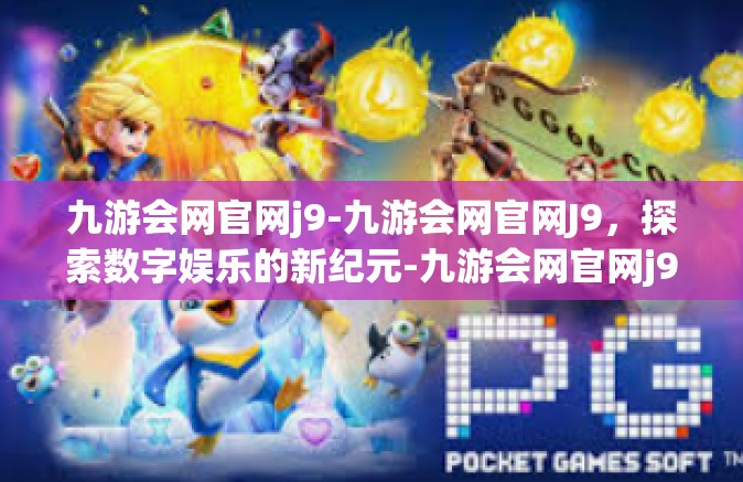 九游会网官网j9-九游会网官网J9，探索数字娱乐的新纪元-九游会网官网j9