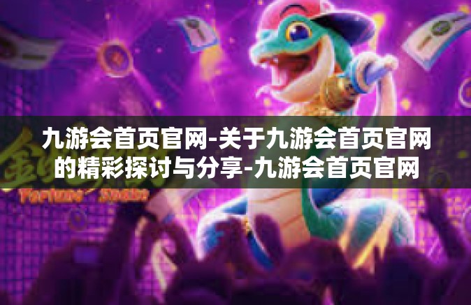 九游会首页官网-关于九游会首页官网的精彩探讨与分享-九游会首页官网