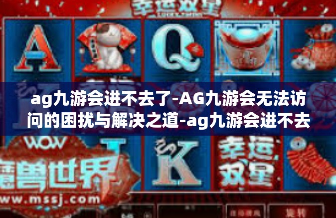 ag九游会进不去了-AG九游会无法访问的困扰与解决之道-ag九游会进不去了