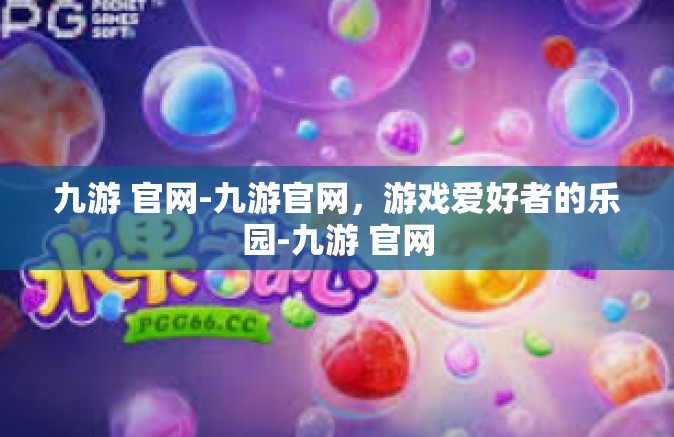九游 官网-九游官网，游戏爱好者的乐园-九游 官网