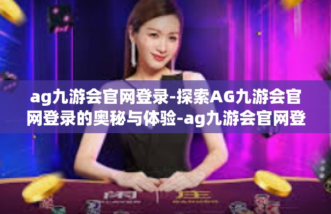 ag九游会官网登录-探索AG九游会官网登录的奥秘与体验-ag九游会官网登录