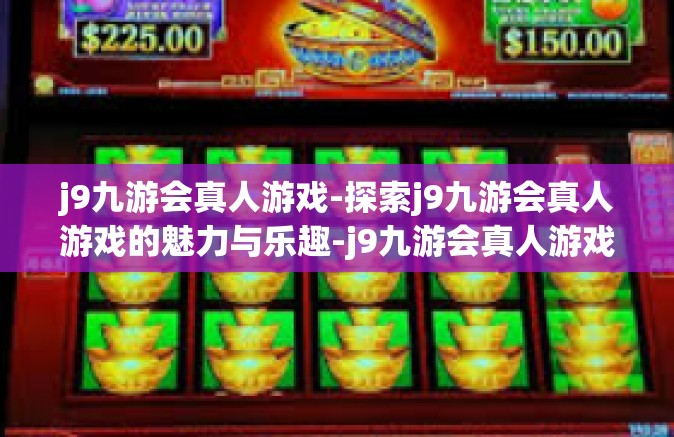 j9九游会真人游戏-探索j9九游会真人游戏的魅力与乐趣-j9九游会真人游戏