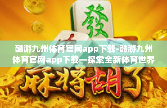 酷游九州体育官网app下载-酷游九州体育官网app下载—探索全新体育世界-酷游九州体育官网app下载