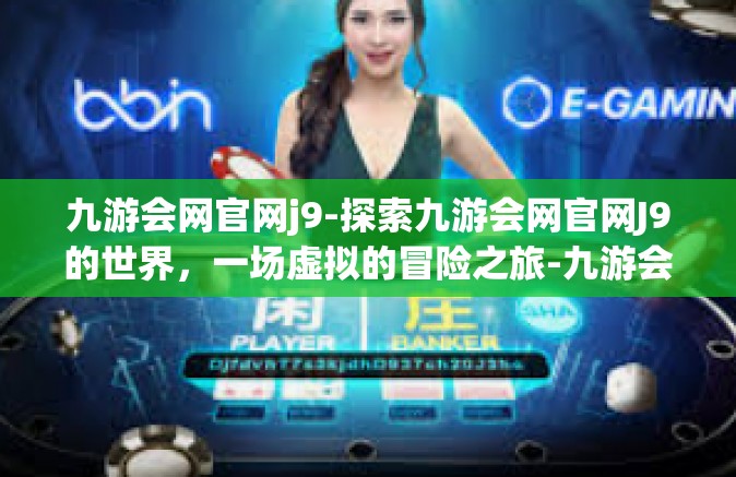 九游会网官网j9-探索九游会网官网J9的世界，一场虚拟的冒险之旅-九游会网官网j9