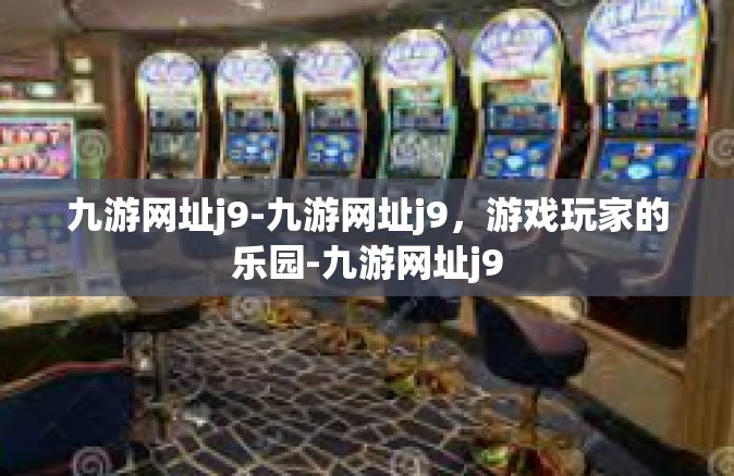 九游网址j9-九游网址j9，游戏玩家的乐园-九游网址j9