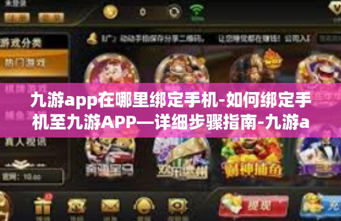 九游app在哪里绑定手机-如何绑定手机至九游APP—详细步骤指南-九游app在哪里绑定手机