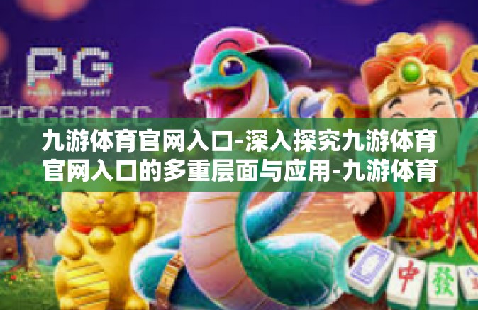 九游体育官网入口-深入探究九游体育官网入口的多重层面与应用-九游体育官网入口