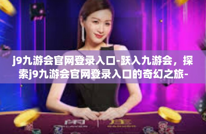 j9九游会官网登录入口-跃入九游会，探索j9九游会官网登录入口的奇幻之旅-j9九游会官网登录入口