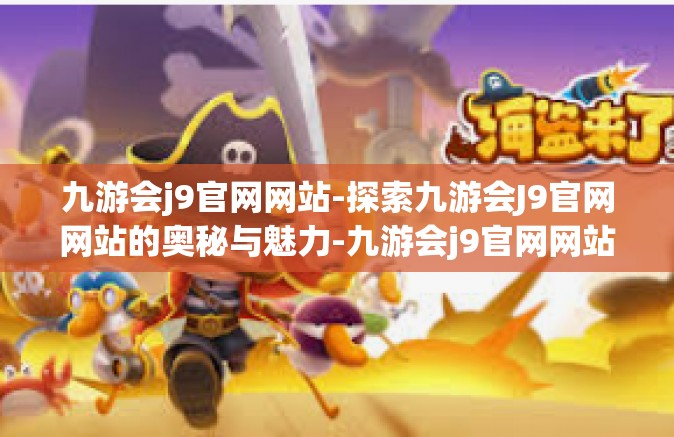 九游会j9官网网站-探索九游会J9官网网站的奥秘与魅力-九游会j9官网网站