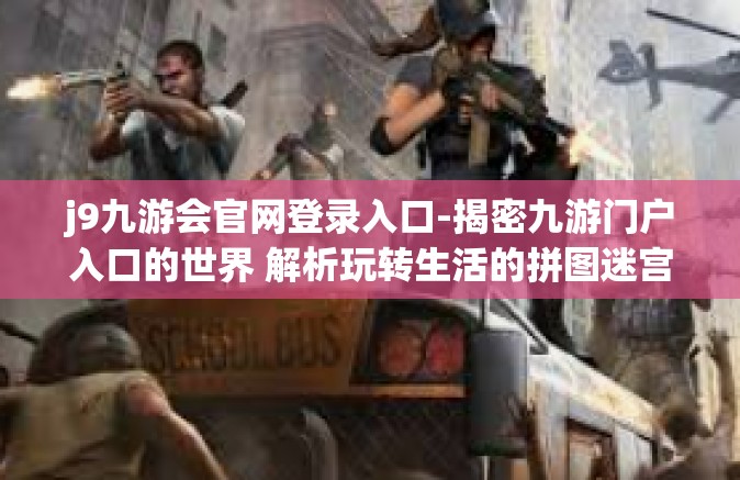 j9九游会官网登录入口-揭密九游门户入口的世界 解析玩转生活的拼图迷宫-j9九游会官网登录入口