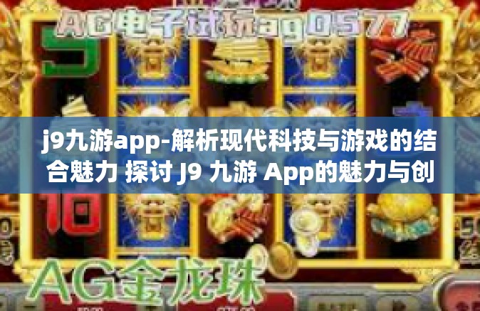 j9九游app-解析现代科技与游戏的结合魅力 探讨 J9 九游 App的魅力与创新体验之路-j9九游app