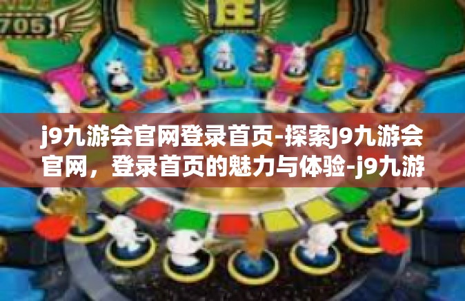 j9九游会官网登录首页-探索J9九游会官网，登录首页的魅力与体验-j9九游会官网登录首页