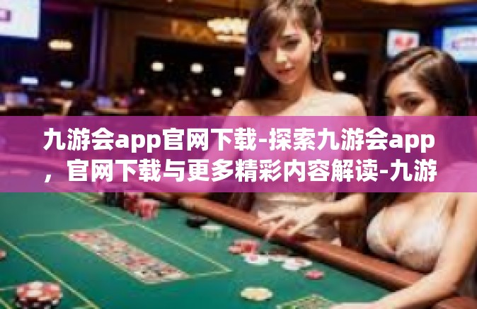 九游会app官网下载-探索九游会app，官网下载与更多精彩内容解读-九游会app官网下载