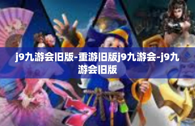 j9九游会旧版-重游旧版j9九游会-j9九游会旧版