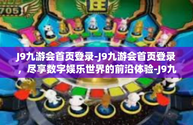 J9九游会首页登录-J9九游会首页登录，尽享数字娱乐世界的前沿体验-J9九游会首页登录
