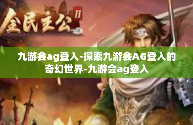九游会ag登入-探索九游会AG登入的奇幻世界-九游会ag登入