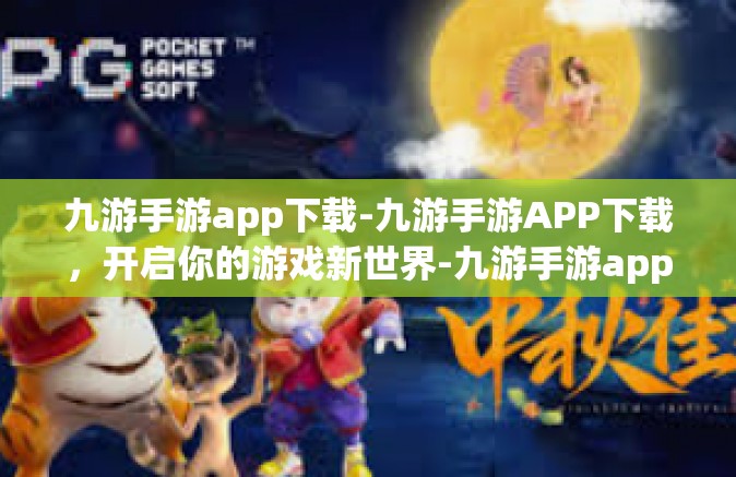九游手游app下载-九游手游APP下载，开启你的游戏新世界-九游手游app下载