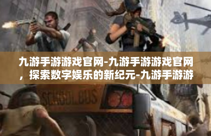 九游手游游戏官网-九游手游游戏官网，探索数字娱乐的新纪元-九游手游游戏官网