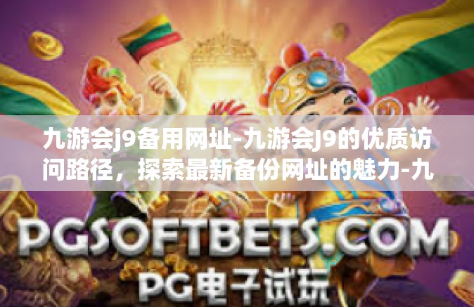 九游会j9备用网址-九游会J9的优质访问路径，探索最新备份网址的魅力-九游会j9备用网址