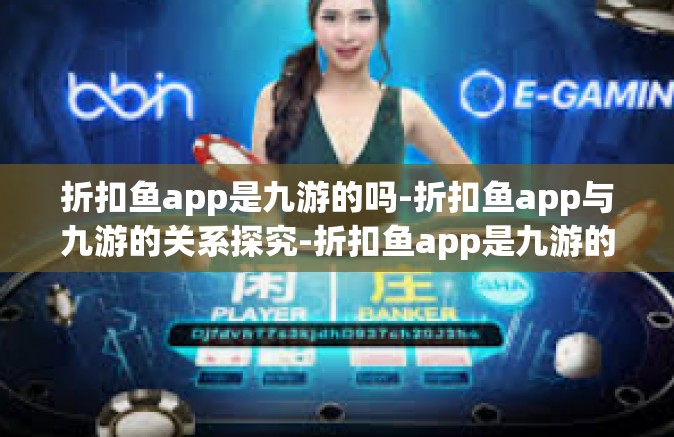 折扣鱼app是九游的吗-折扣鱼app与九游的关系探究-折扣鱼app是九游的吗