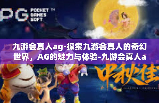 九游会真人ag-探索九游会真人的奇幻世界，AG的魅力与体验-九游会真人ag