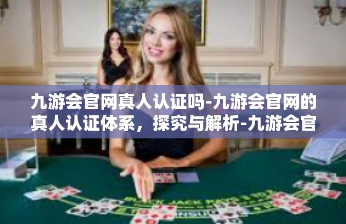 九游会官网真人认证吗-九游会官网的真人认证体系，探究与解析-九游会官网真人认证吗