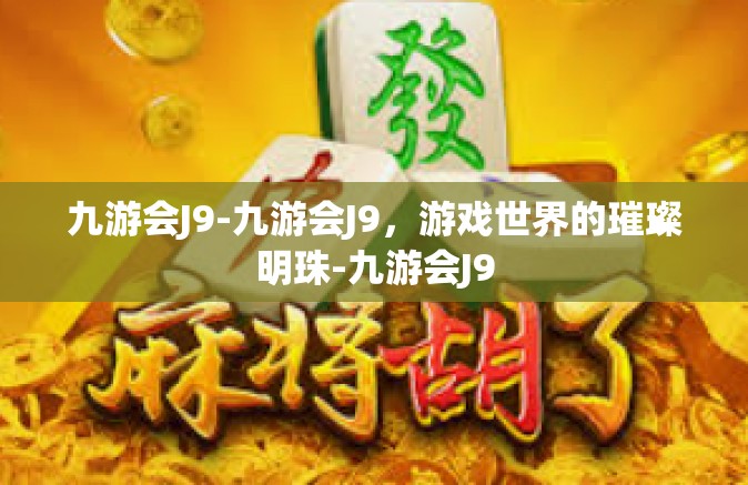 九游会J9-九游会J9，游戏世界的璀璨明珠-九游会J9