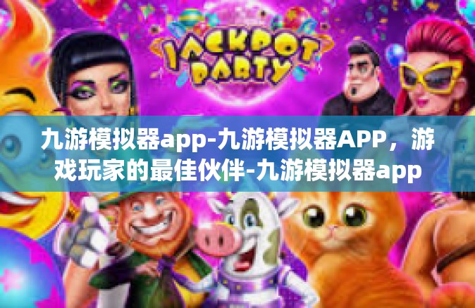 九游模拟器app-九游模拟器APP，游戏玩家的最佳伙伴-九游模拟器app