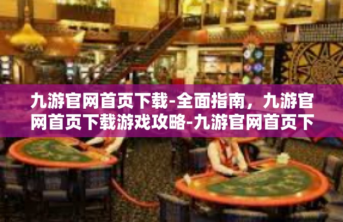 九游官网首页下载-全面指南，九游官网首页下载游戏攻略-九游官网首页下载