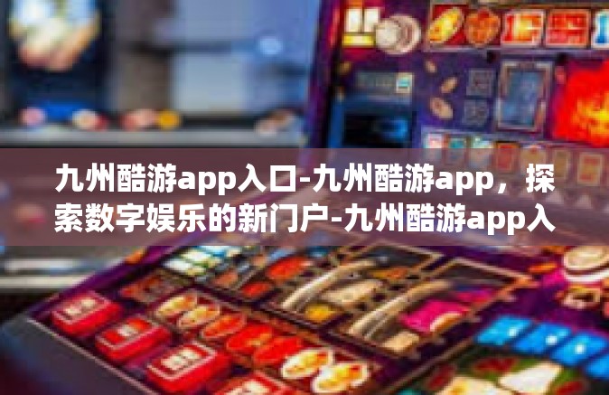 九州酷游app入口-九州酷游app，探索数字娱乐的新门户-九州酷游app入口