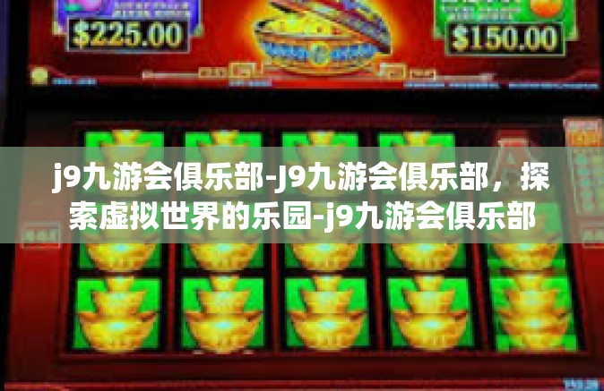 j9九游会俱乐部-J9九游会俱乐部，探索虚拟世界的乐园-j9九游会俱乐部