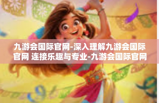九游会国际官网-深入理解九游会国际官网 连接乐趣与专业-九游会国际官网