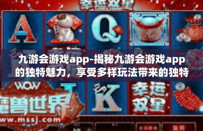 九游会游戏app-揭秘九游会游戏app的独特魅力，享受多样玩法带来的独特乐趣-九游会游戏app
