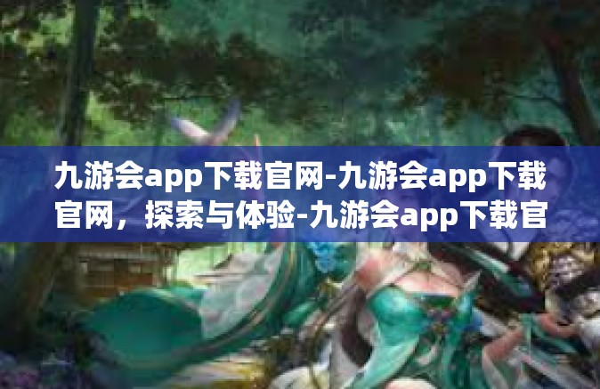九游会app下载官网-九游会app下载官网，探索与体验-九游会app下载官网