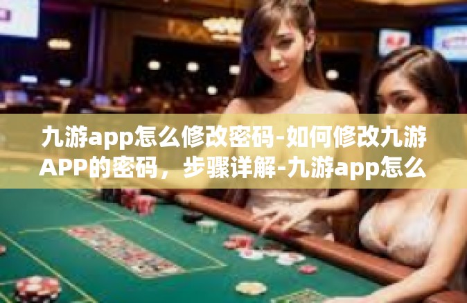 九游app怎么修改密码-如何修改九游APP的密码，步骤详解-九游app怎么修改密码