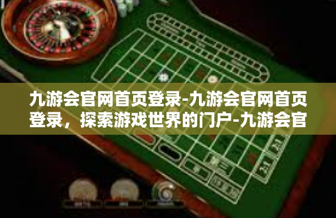 九游会官网首页登录-九游会官网首页登录，探索游戏世界的门户-九游会官网首页登录